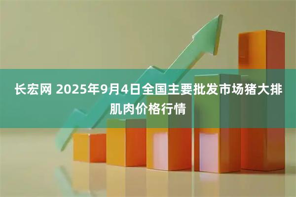 长宏网 2025年9月4日全国主要批发市场猪大排肌肉价格行情
