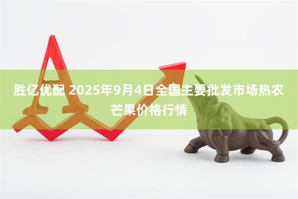 胜亿优配 2025年9月4日全国主要批发市场热农芒果价格行情