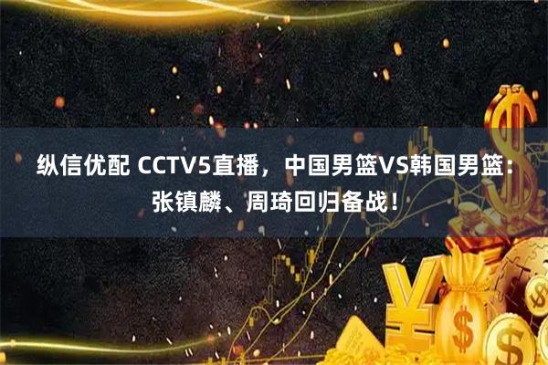 纵信优配 CCTV5直播，中国男篮VS韩国男篮：张镇麟、周琦回归备战！