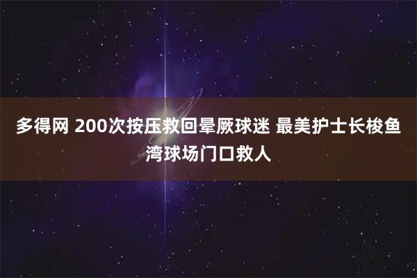 多得网 200次按压救回晕厥球迷 最美护士长梭鱼湾球场门口救人