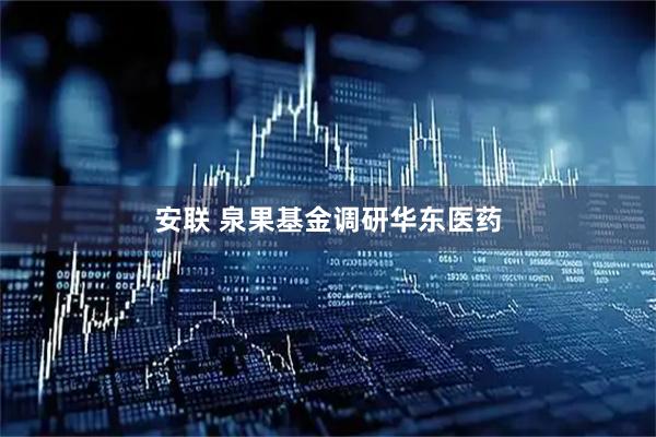 安联 泉果基金调研华东医药