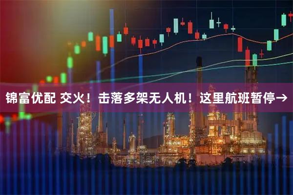 锦富优配 交火！击落多架无人机！这里航班暂停→