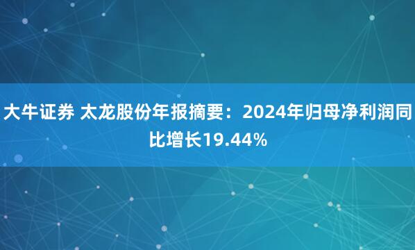 大牛证券 太龙股份年报摘要：2024年归母净利润同比增长19.44%