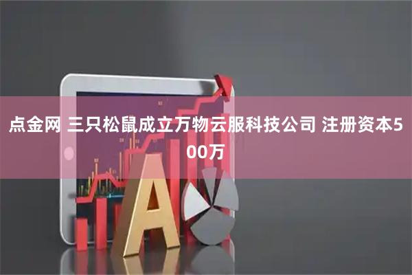 点金网 三只松鼠成立万物云服科技公司 注册资本500万