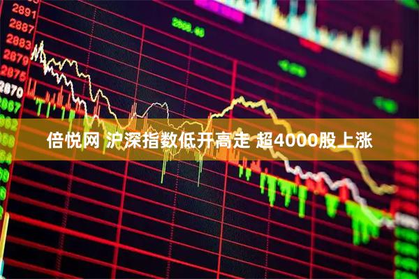 倍悦网 沪深指数低开高走 超4000股上涨