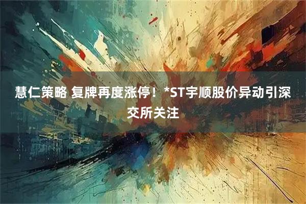 慧仁策略 复牌再度涨停！*ST宇顺股价异动引深交所关注