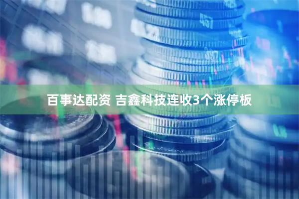 百事达配资 吉鑫科技连收3个涨停板