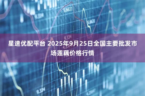 星速优配平台 2025年9月25日全国主要批发市场莲藕价格行情