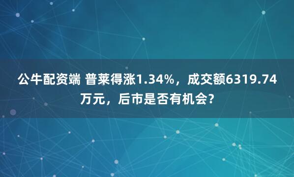 公牛配资端 普莱得涨1.34%，成交额6319.74万元，后市是否有机会？