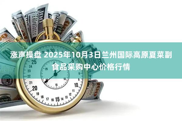 涨声操盘 2025年10月3日兰州国际高原夏菜副食品采购中心价格行情
