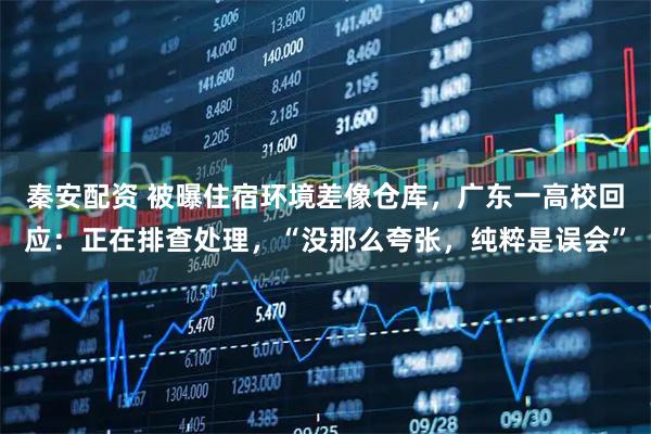 秦安配资 被曝住宿环境差像仓库，广东一高校回应：正在排查处理，“没那么夸张，纯粹是误会”