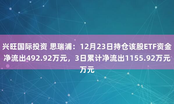 兴旺国际投资 思瑞浦：12月23日持仓该股ETF资金净流出492.92万元，3日累计净流出1155.92万元