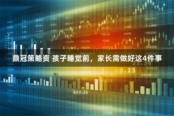 鼎冠策略资 孩子睡觉前，家长需做好这4件事