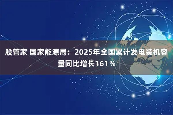 股管家 国家能源局：2025年全国累计发电装机容量同比增长161％