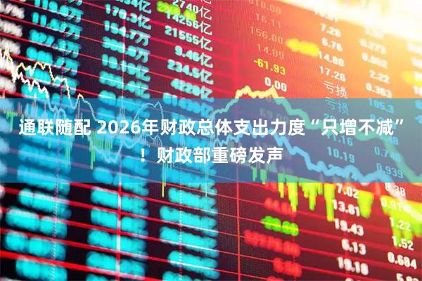 通联随配 2026年财政总体支出力度“只增不减”！财政部重磅发声