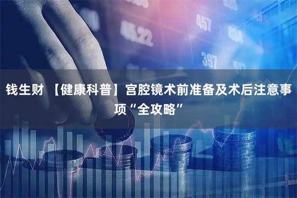 钱生财 【健康科普】宫腔镜术前准备及术后注意事项“全攻略”