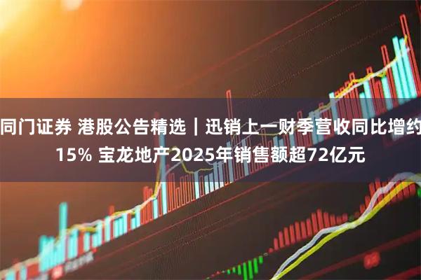 同门证券 港股公告精选｜迅销上一财季营收同比增约15% 宝龙地产2025年销售额超72亿元