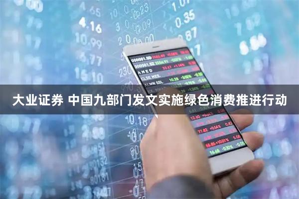 大业证券 中国九部门发文实施绿色消费推进行动
