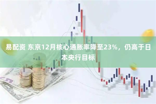易配资 东京12月核心通胀率降至23%，仍高于日本央行目标