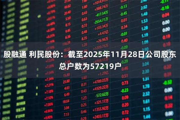 股融通 利民股份：截至2025年11月28日公司股东总户数为57219户