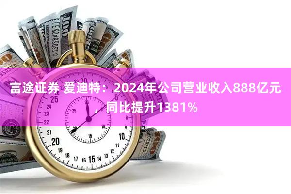 富途证券 爱迪特：2024年公司营业收入888亿元，同比提升1381%