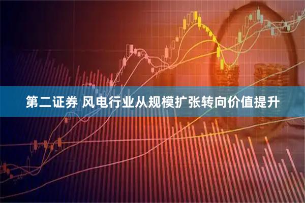 第二证券 风电行业从规模扩张转向价值提升