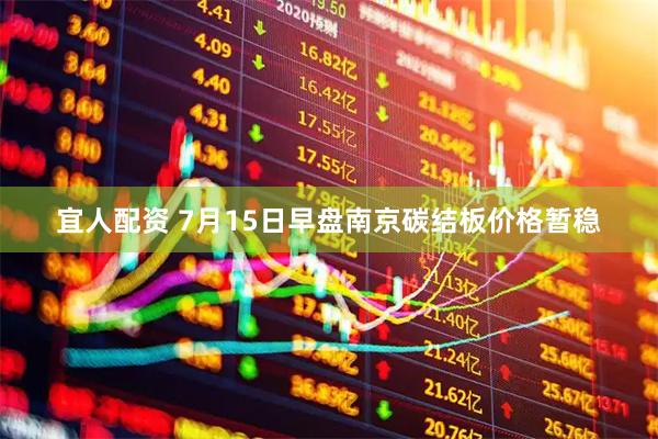 宜人配资 7月15日早盘南京碳结板价格暂稳