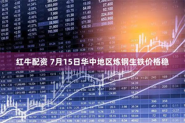 红牛配资 7月15日华中地区炼钢生铁价格稳