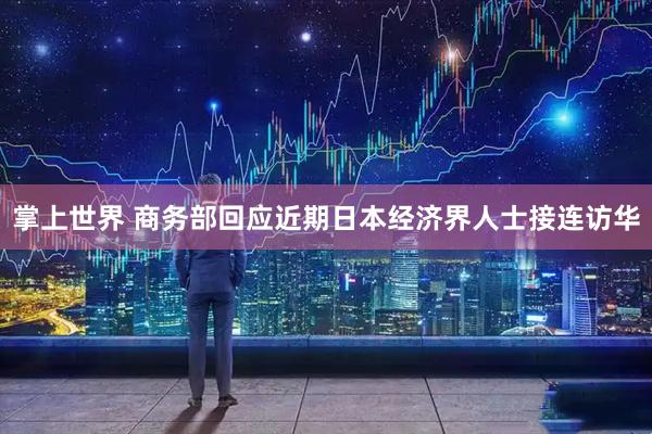 掌上世界 商务部回应近期日本经济界人士接连访华