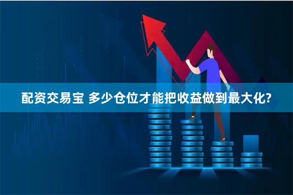配资交易宝 多少仓位才能把收益做到最大化?